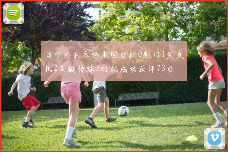 马丁内利本场表现分析0射门1失良机2关键传球3对抗成功获评73分