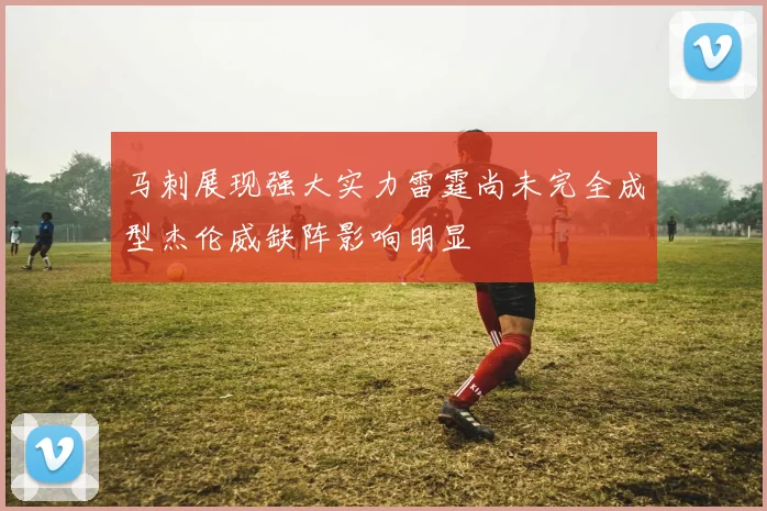 马刺展现强大实力雷霆尚未完全成型杰伦威缺阵影响明显