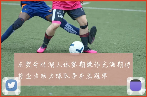 东契奇对湖人休赛期操作充满期待将全力助力球队争夺总冠军