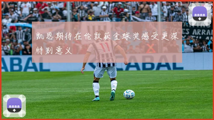 凯恩期待在伦敦获金球奖感受更深特别意义