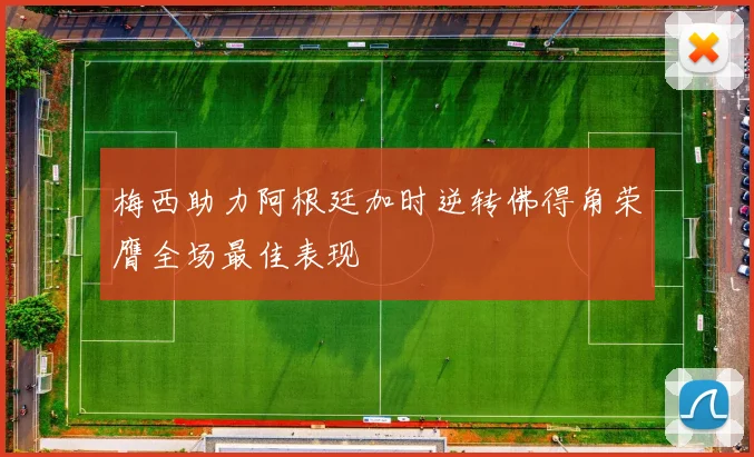 梅西助力阿根廷加时逆转佛得角荣膺全场最佳表现