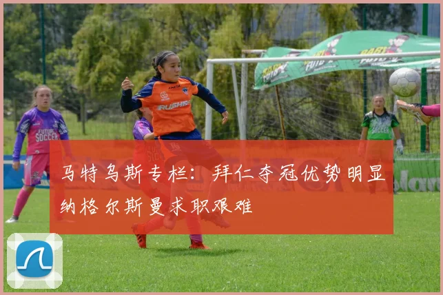 马特乌斯专栏：拜仁夺冠优势明显纳格尔斯曼求职艰难