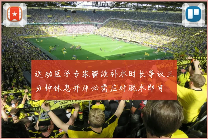 运动医学专家解读补水时长争议三分钟休息并非必需应对脱水即可