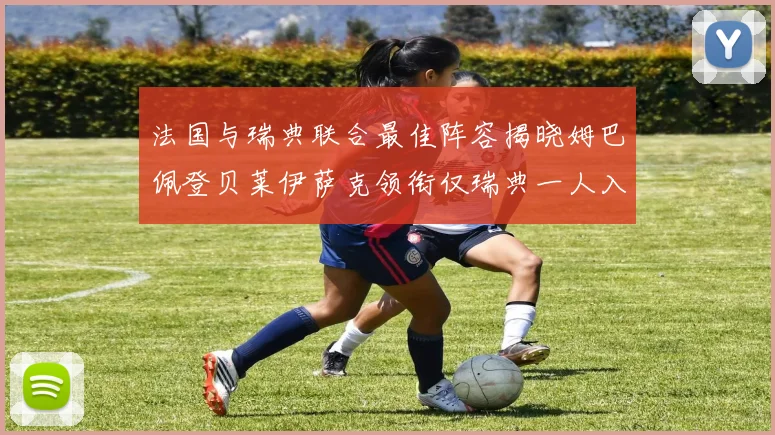 法国与瑞典联合最佳阵容揭晓姆巴佩登贝莱伊萨克领衔仅瑞典一人入选
