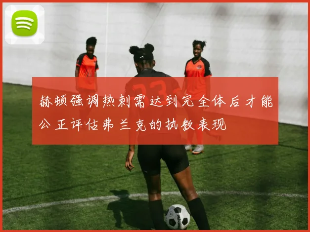 赫顿强调热刺需达到完全体后才能公正评估弗兰克的执教表现
