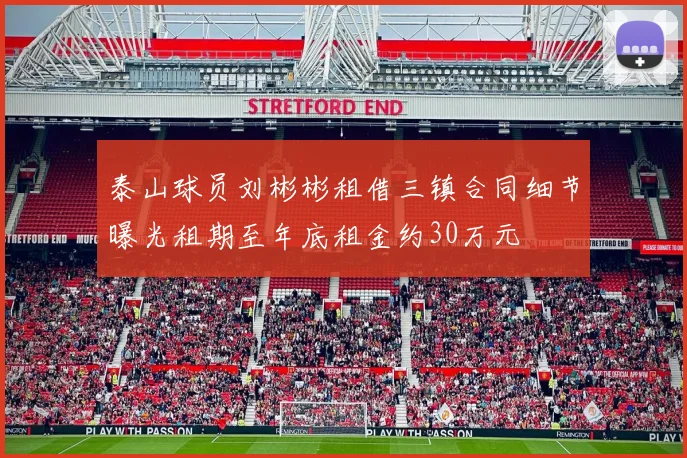 泰山球员刘彬彬租借三镇合同细节曝光租期至年底租金约30万元