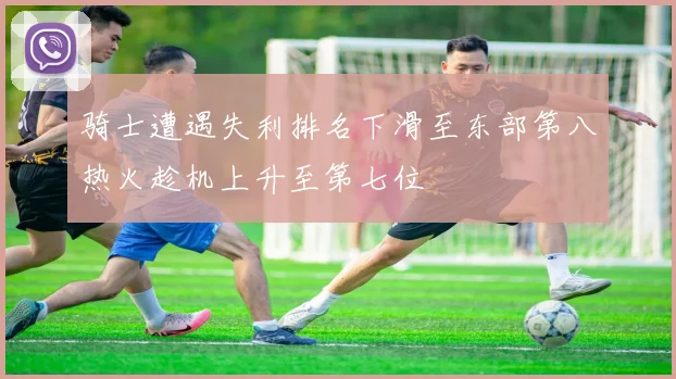 骑士遭遇失利排名下滑至东部第八热火趁机上升至第七位
