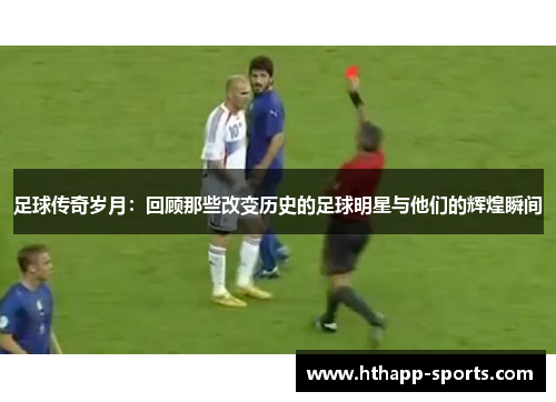 足球传奇岁月：回顾那些改变历史的足球明星与他们的辉煌瞬间
