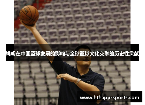 姚明在中国篮球发展的影响与全球篮球文化交融的历史性贡献