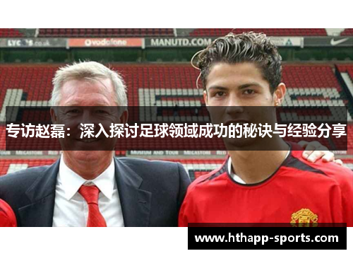 专访赵磊：深入探讨足球领域成功的秘诀与经验分享