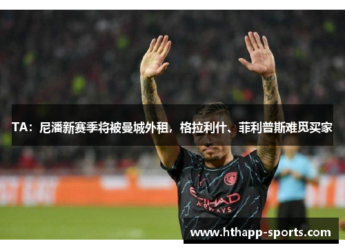 TA：尼潘新赛季将被曼城外租，格拉利什、菲利普斯难觅买家