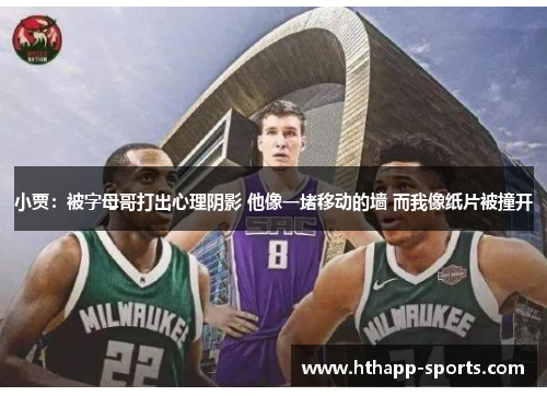 小贾：被字母哥打出心理阴影 他像一堵移动的墙 而我像纸片被撞开