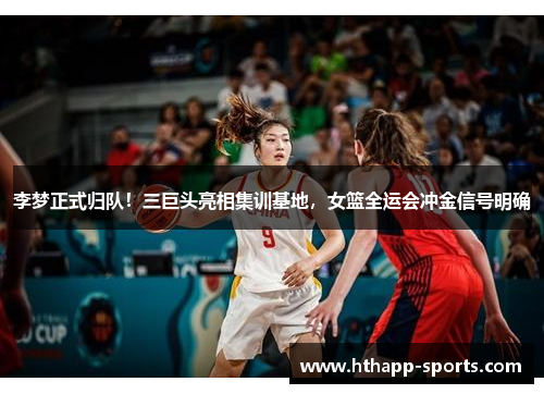 李梦正式归队！三巨头亮相集训基地，女篮全运会冲金信号明确